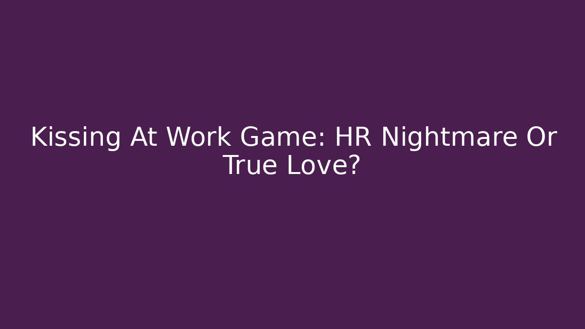 Kissing At Work Game: HR Nightmare Or True Love?