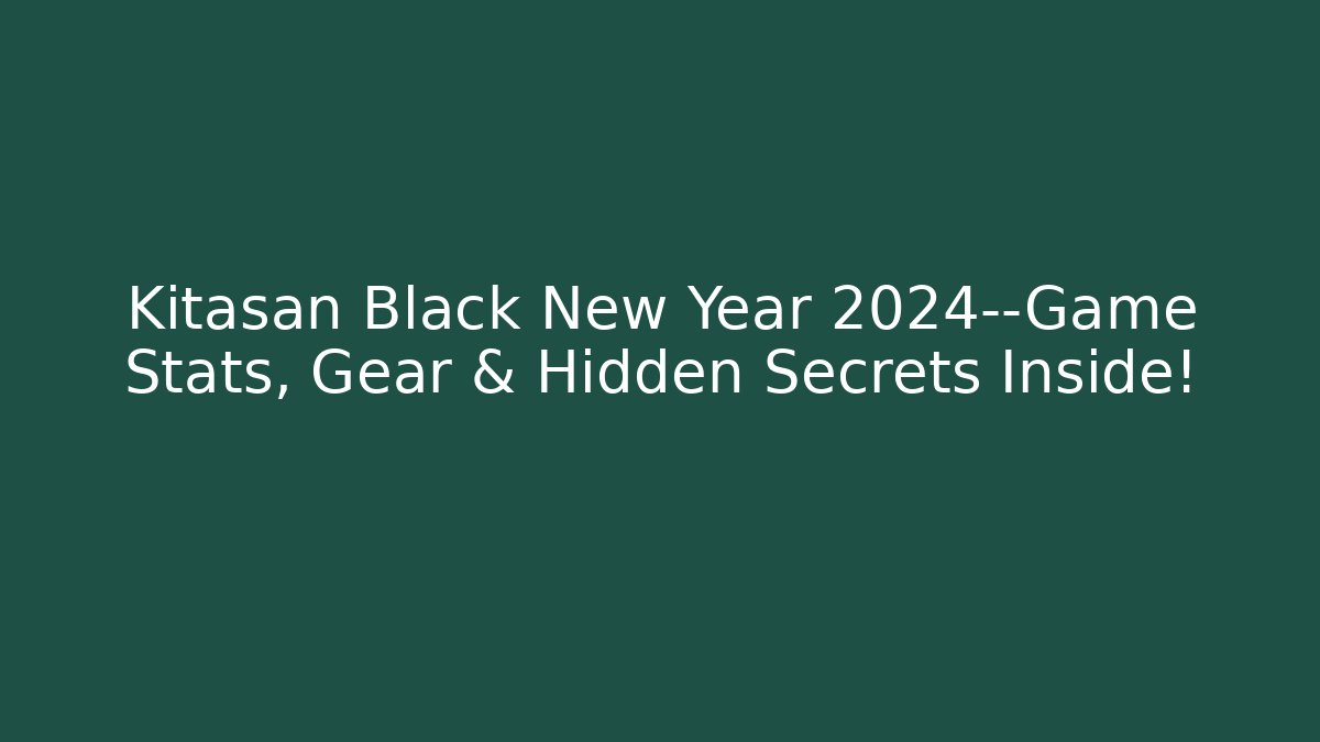 Kitasan Black New Year 2024—Game Stats, Gear & Hidden Secrets Inside!