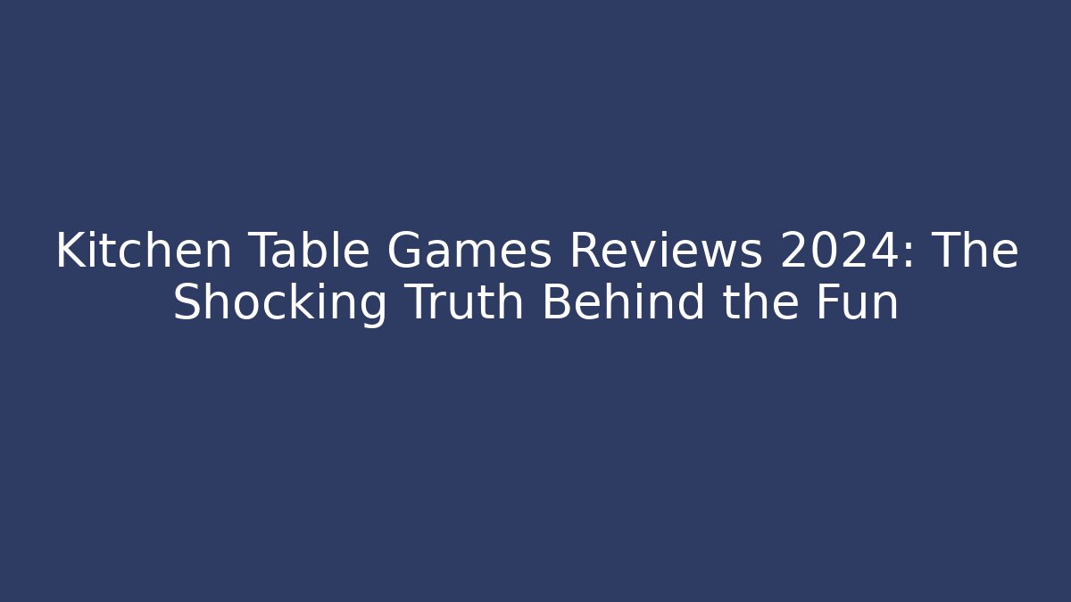 Kitchen Table Games Reviews 2024: The Shocking Truth Behind the Fun