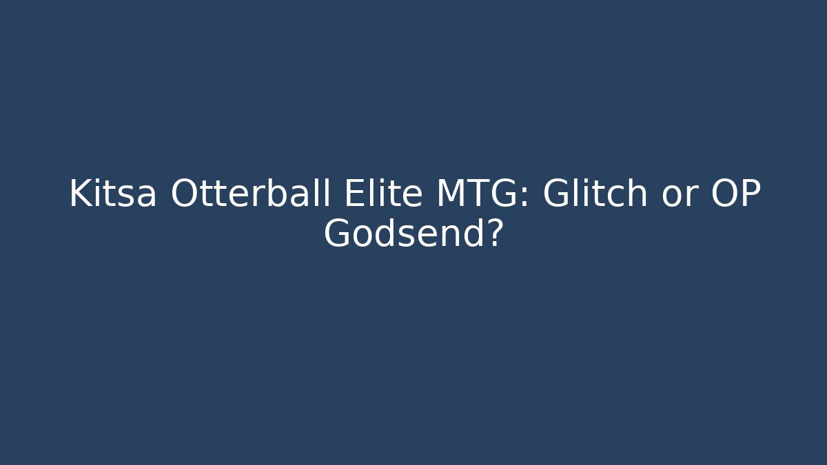 Kitsa Otterball Elite MTG: Glitch or OP Godsend?