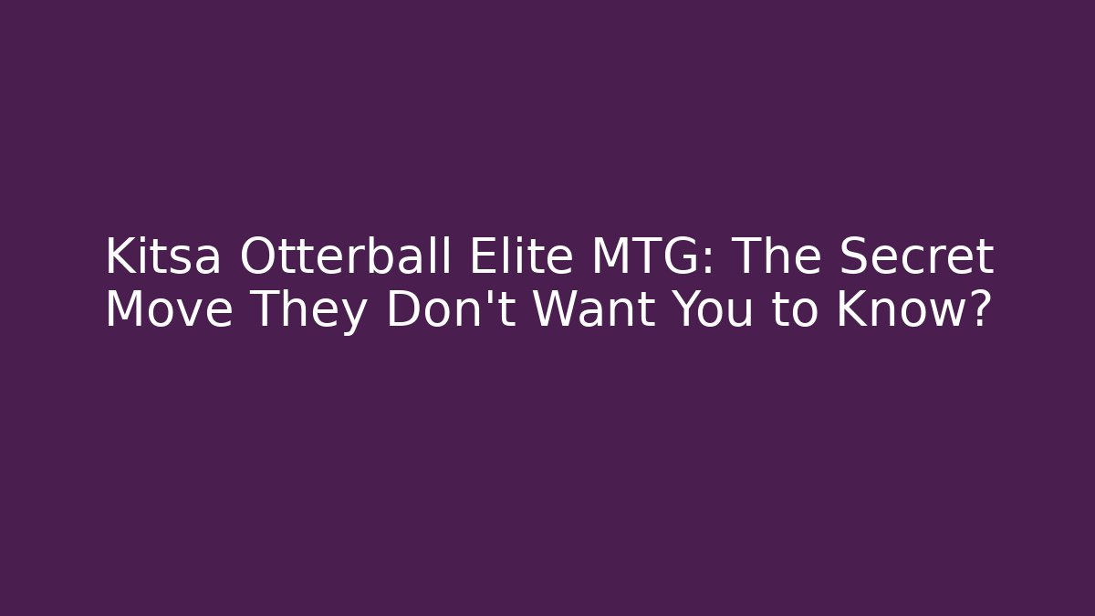 Kitsa Otterball Elite MTG: The Secret Move They Don’t Want You to Know?