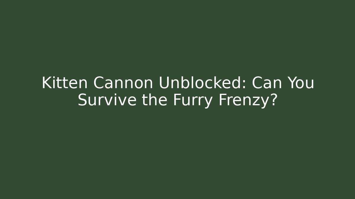 Kitten Cannon Unblocked: Can You Survive the Furry Frenzy?
