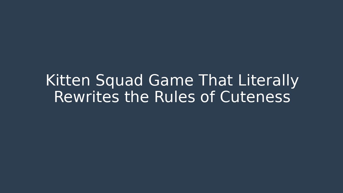 Kitten Squad Game That Literally Rewrites the Rules of Cuteness