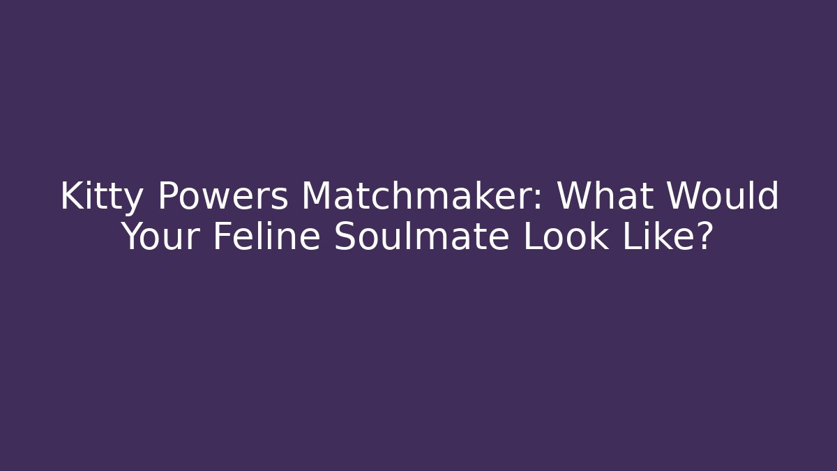 Kitty Powers Matchmaker: What Would Your Feline Soulmate Look Like?