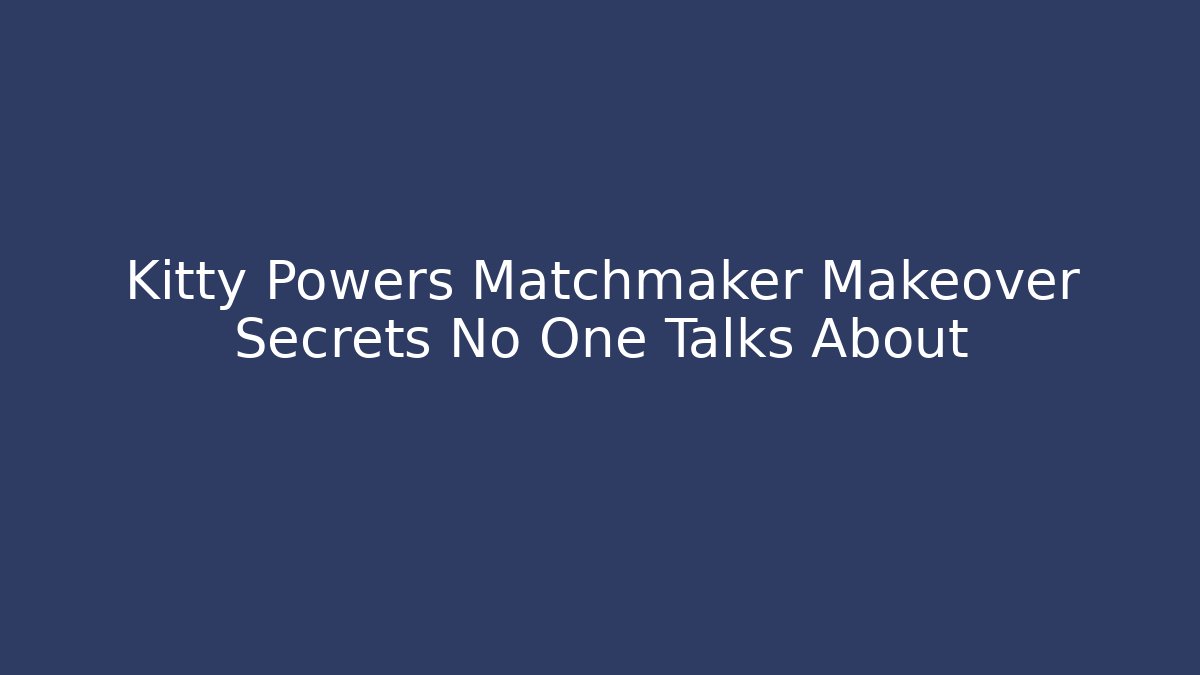 Kitty Powers Matchmaker Makeover Secrets No One Talks About - Create More Assets