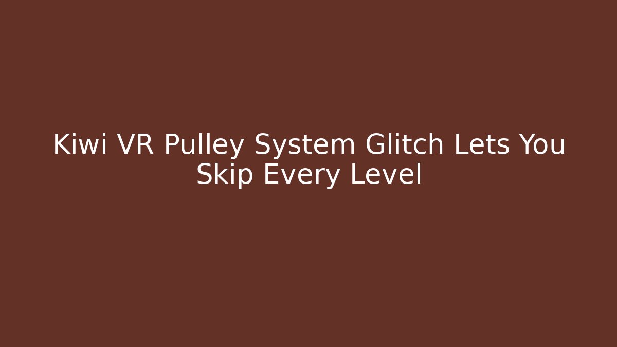Kiwi VR Pulley System Glitch Lets You Skip Every Level - Create More Assets