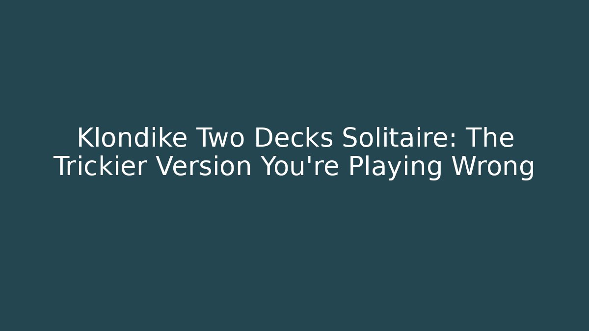 Klondike Two Decks Solitaire: The Trickier Version You’re Playing Wrong
