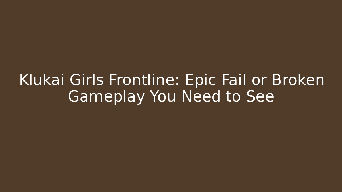 Klukai Girls Frontline: Epic Fail or Broken Gameplay You Need to See