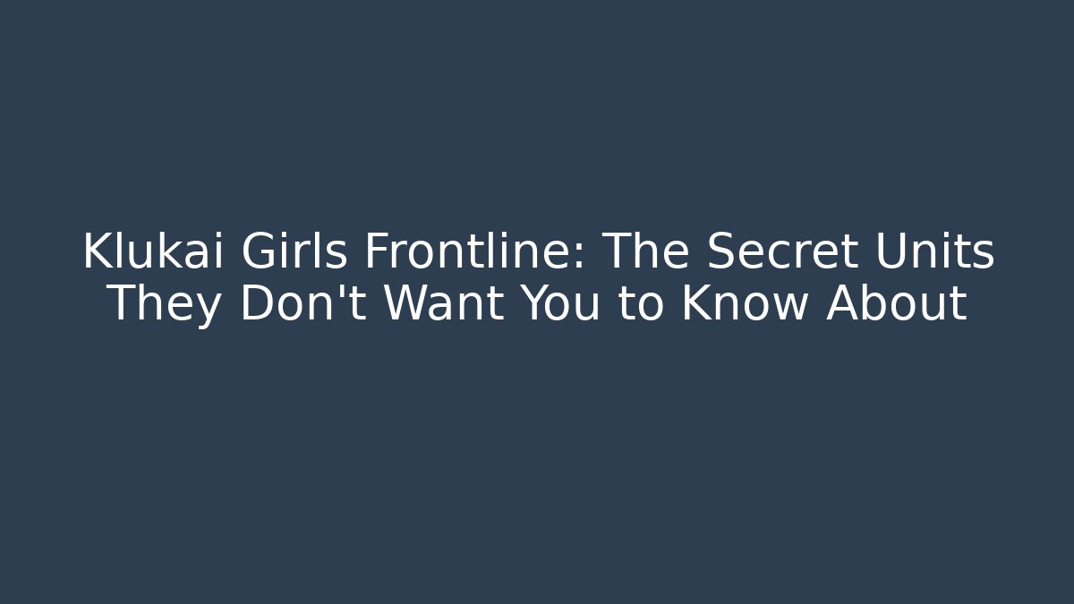 Klukai Girls Frontline: The Secret Units They Don't Want You to Know About