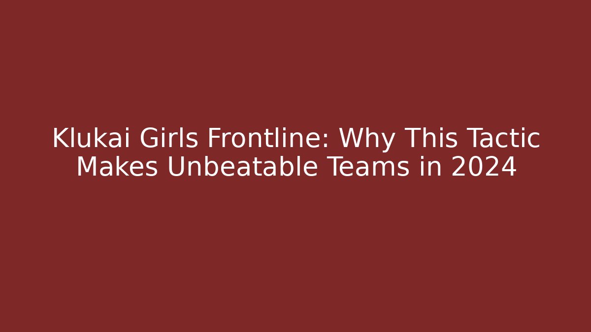 Klukai Girls Frontline: Why This Tactic Makes Unbeatable Teams in 2024