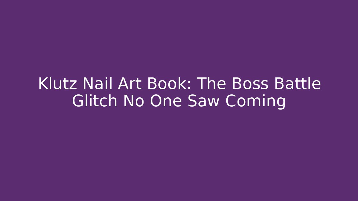Klutz Nail Art Book: The Boss Battle Glitch No One Saw Coming