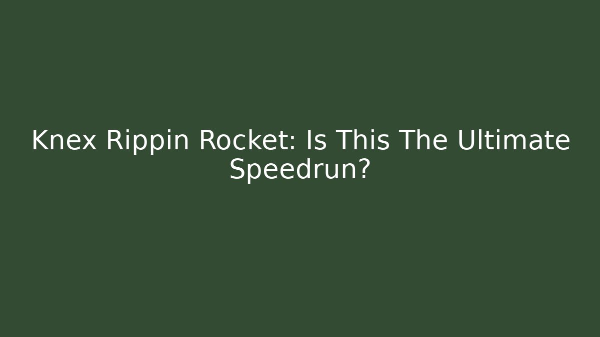 Knex Rippin Rocket: Is This The Ultimate Speedrun?