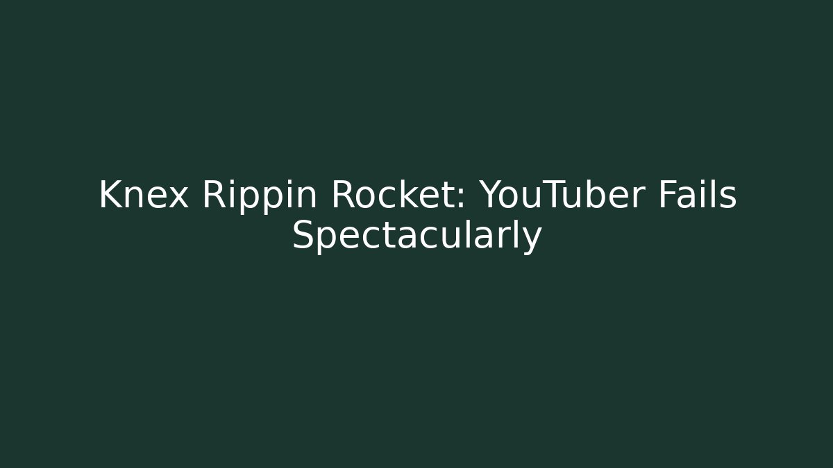 Knex Rippin Rocket: YouTuber Fails Spectacularly
