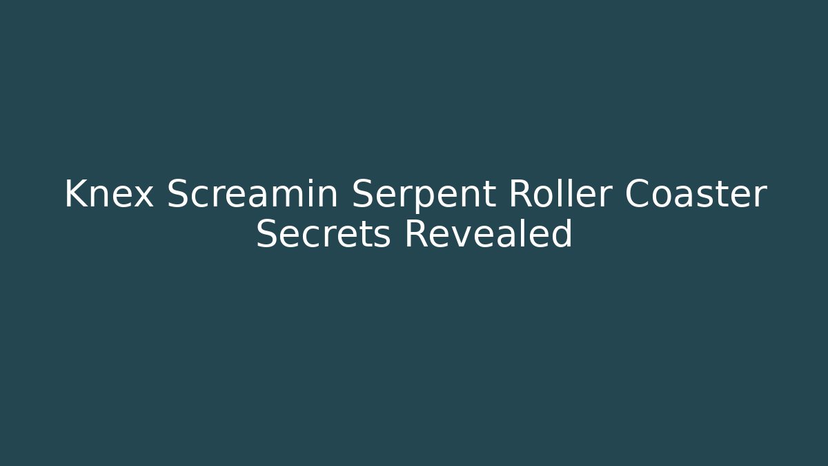 Knex Screamin Serpent Roller Coaster Secrets Revealed
