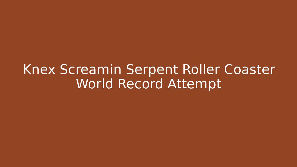 Knex Screamin Serpent Roller Coaster World Record Attempt