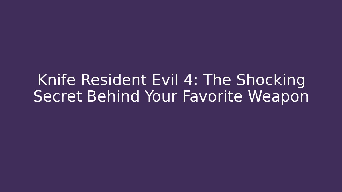 Knife Resident Evil 4: The Shocking Secret Behind Your Favorite Weapon