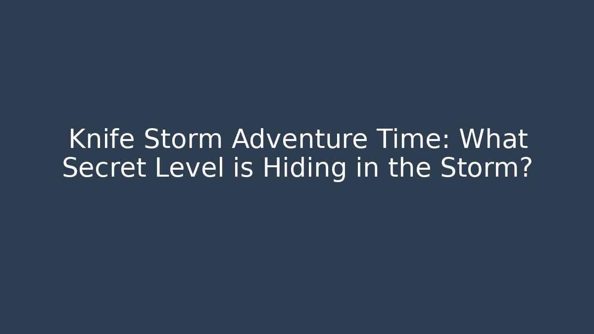 Knife Storm Adventure Time: What Secret Level is Hiding in the Storm?