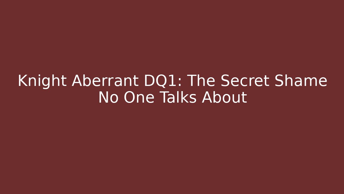 Knight Aberrant DQ1: The Secret Shame No One Talks About