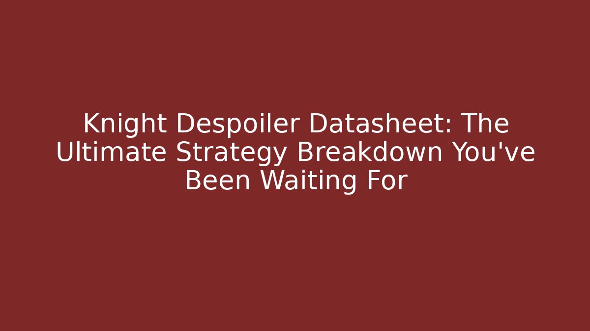 Knight Despoiler Datasheet: The Ultimate Strategy Breakdown You’ve Been Waiting For