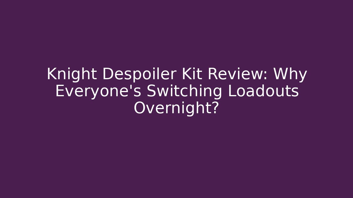 Knight Despoiler Kit Review: Why Everyone's Switching Loadouts Overnight?
