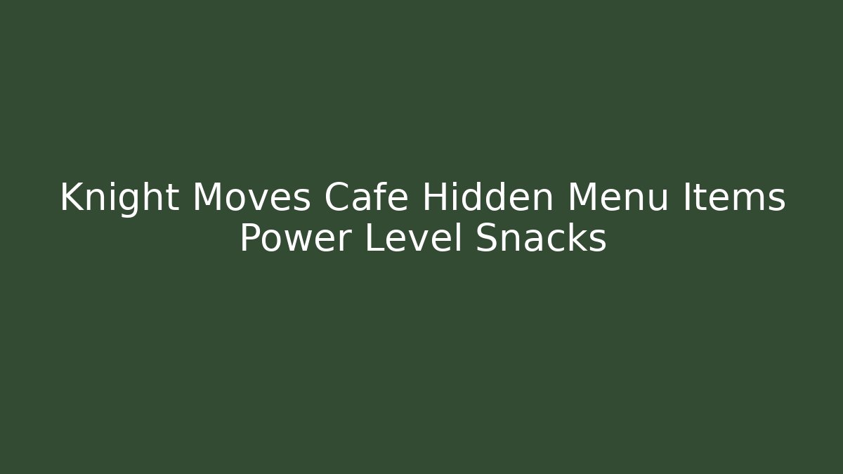 Knight Moves Cafe Hidden Menu Items Power Level Snacks