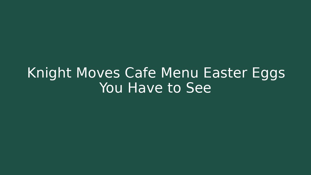 Knight Moves Cafe Menu Easter Eggs You Have to See