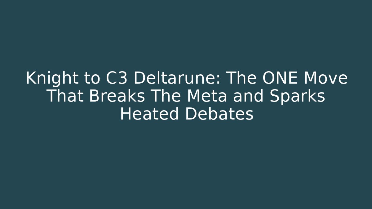 Knight to C3 Deltarune: The ONE Move That Breaks The Meta and Sparks Heated Debates