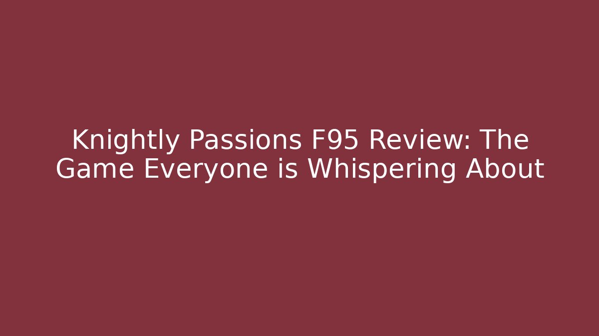 Knightly Passions F95 Review: The Game Everyone is Whispering About