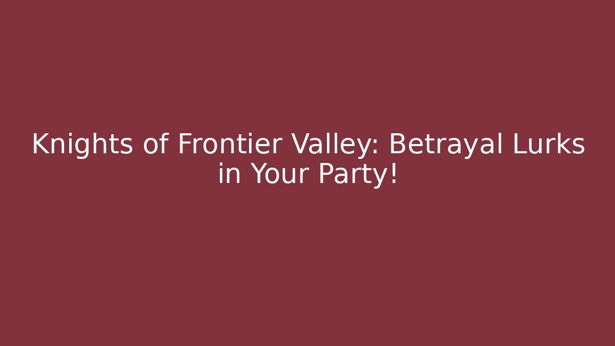 Knights of Frontier Valley: Betrayal Lurks in Your Party!