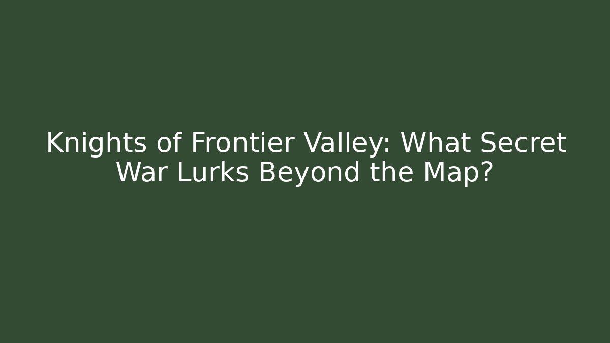 Knights of Frontier Valley: What Secret War Lurks Beyond the Map?