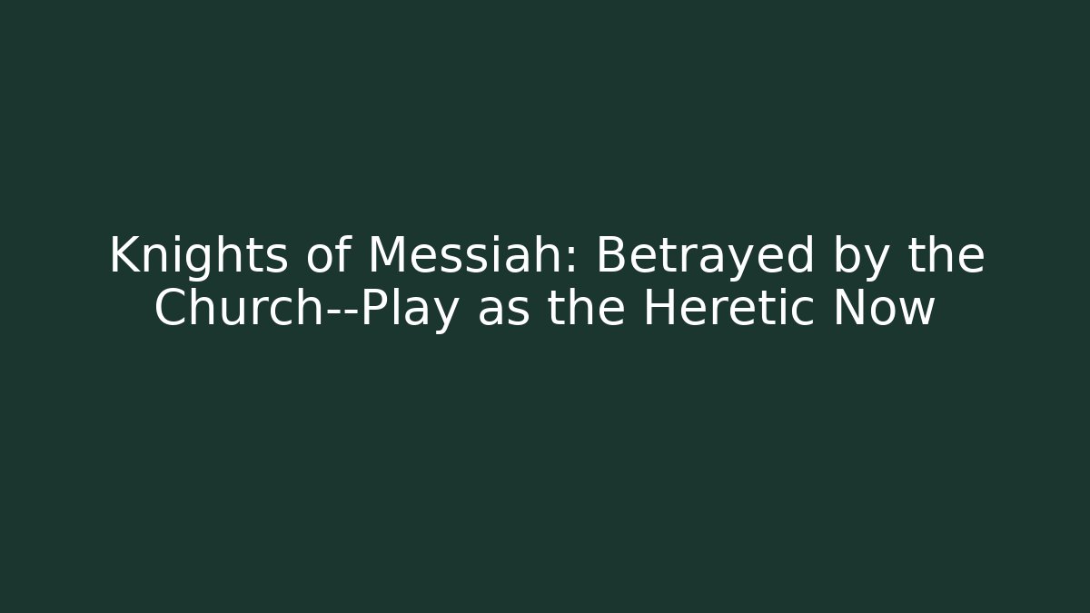 Knights of Messiah: Betrayed by the Church—Play as the Heretic Now