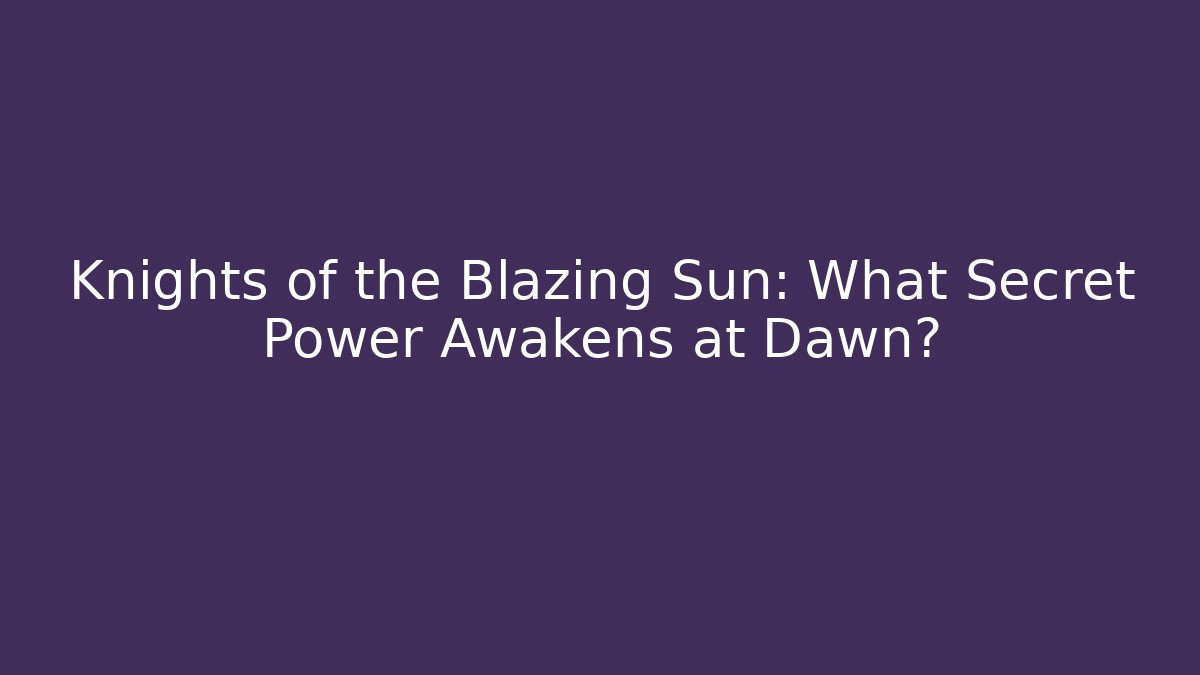 Knights of the Blazing Sun: What Secret Power Awakens at Dawn?