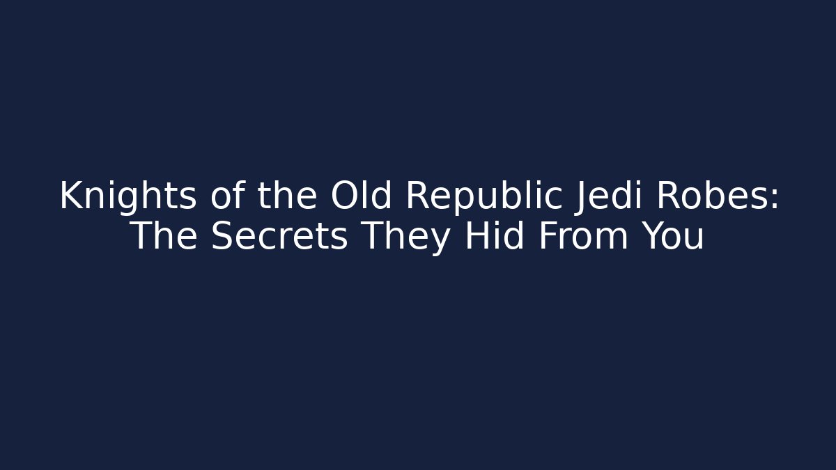 Knights of the Old Republic Jedi Robes: The Secrets They Hid From You