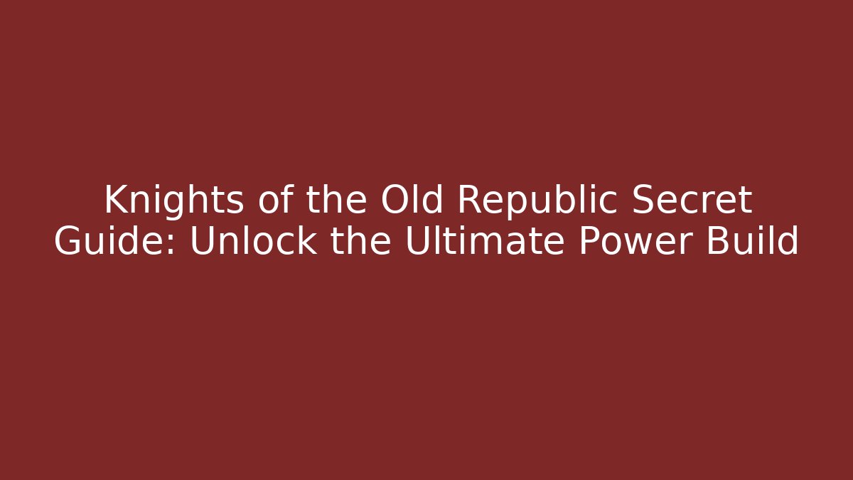 Knights of the Old Republic Secret Guide: Unlock the Ultimate Power Build
