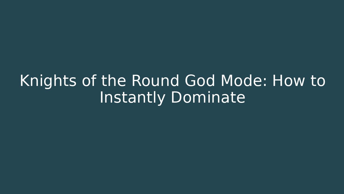 Knights of the Round God Mode: How to Instantly Dominate