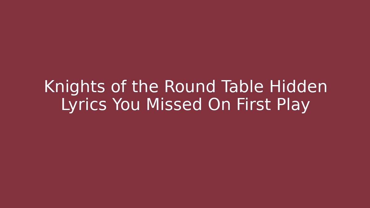 Knights of the Round Table Hidden Lyrics You Missed On First Play