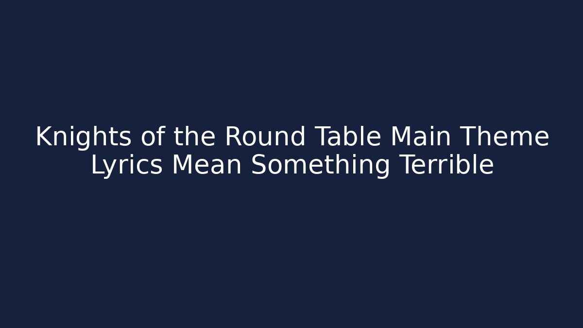 Knights of the Round Table Main Theme Lyrics Mean Something Terrible