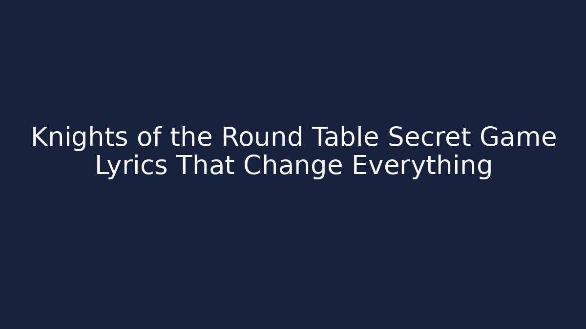 Knights of the Round Table Secret Game Lyrics That Change Everything
