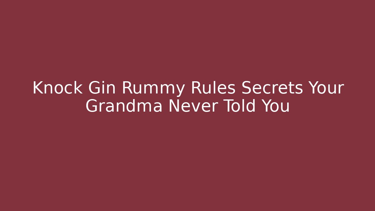 Knock Gin Rummy Rules Secrets Your Grandma Never Told You
