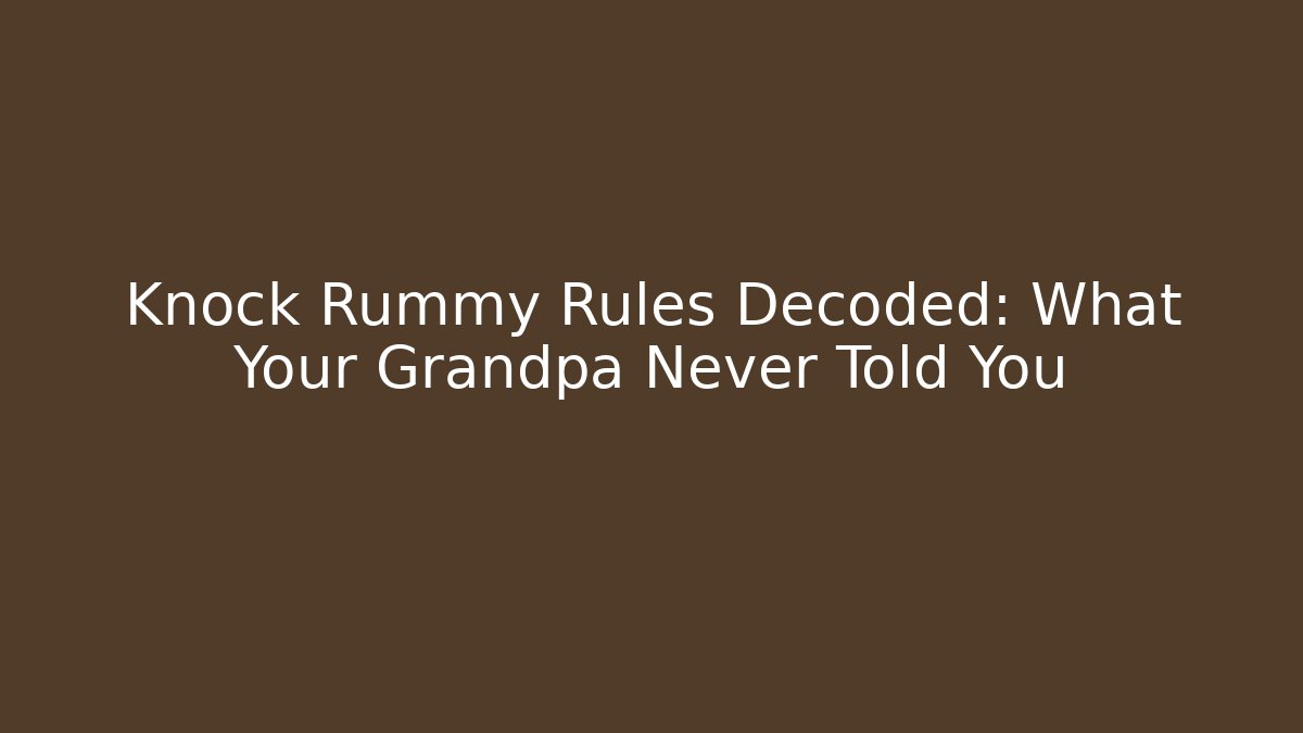 Knock Rummy Rules Decoded: What Your Grandpa Never Told You