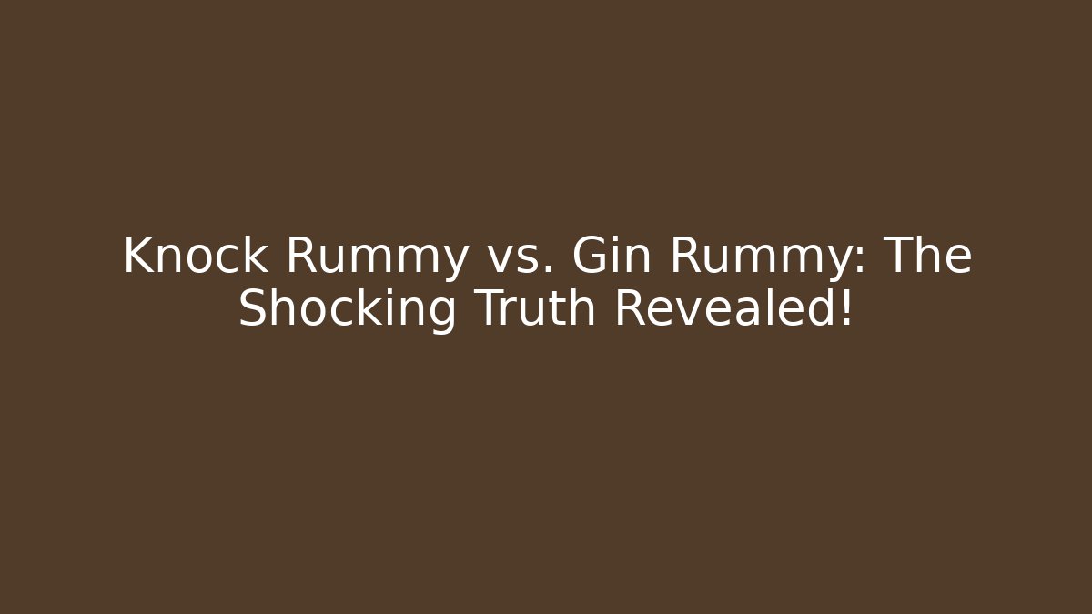 Knock Rummy vs. Gin Rummy: The Shocking Truth Revealed!