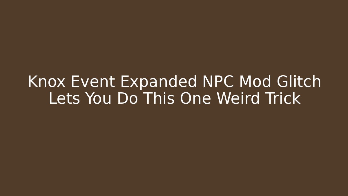 Knox Event Expanded NPC Mod Glitch Lets You Do This One Weird Trick