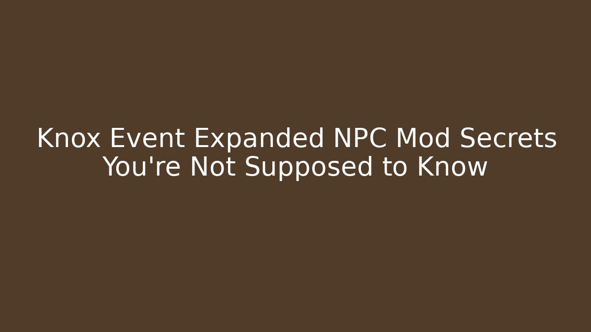 Knox Event Expanded NPC Mod Secrets You're Not Supposed to Know