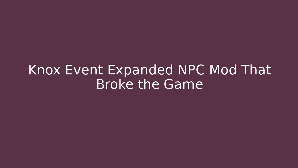Knox Event Expanded NPC Mod That Broke the Game - Create More Assets