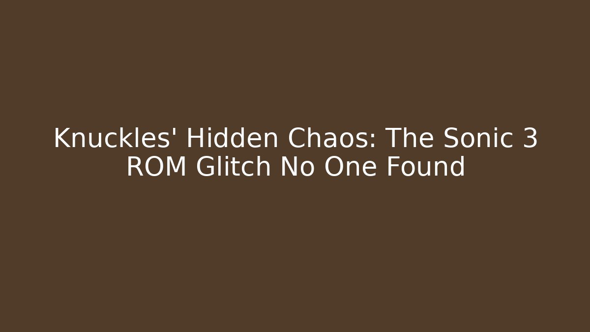 Knuckles' Hidden Chaos: The Sonic 3 ROM Glitch No One Found