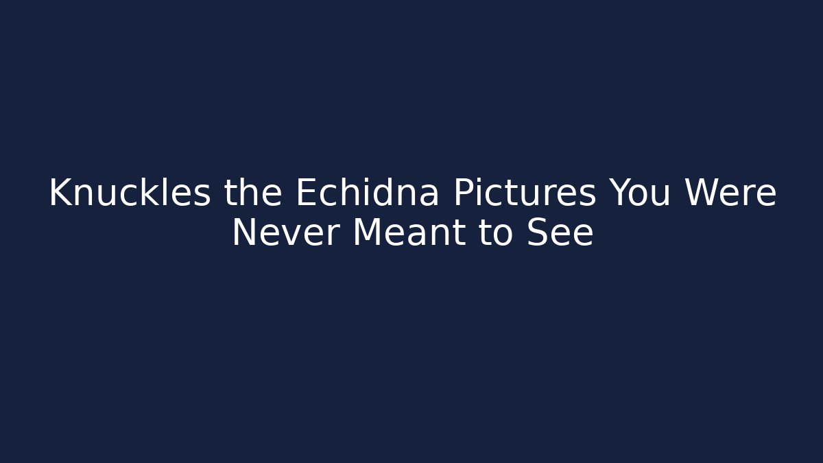 Knuckles the Echidna Pictures You Were Never Meant to See