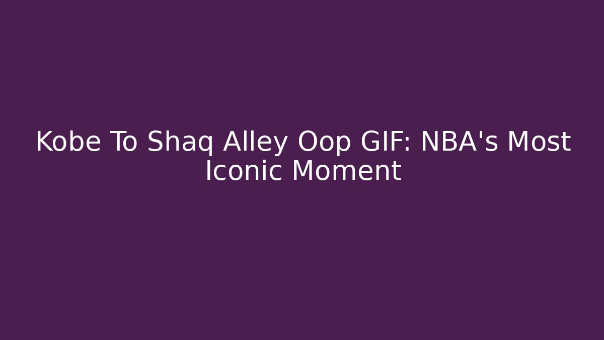 Kobe To Shaq Alley Oop GIF: NBA's Most Iconic Moment