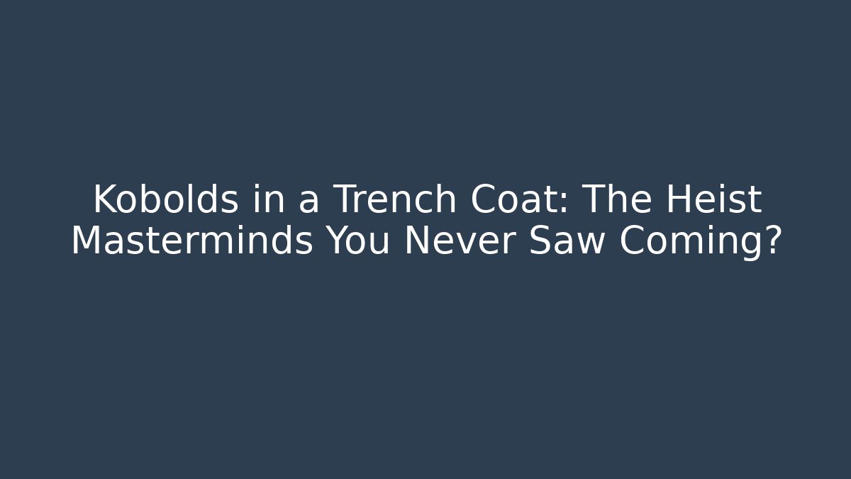 Kobolds in a Trench Coat: The Heist Masterminds You Never Saw Coming?