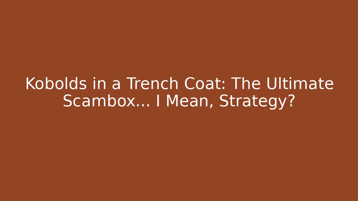 Kobolds in a Trench Coat: The Ultimate Scambox… I Mean, Strategy?