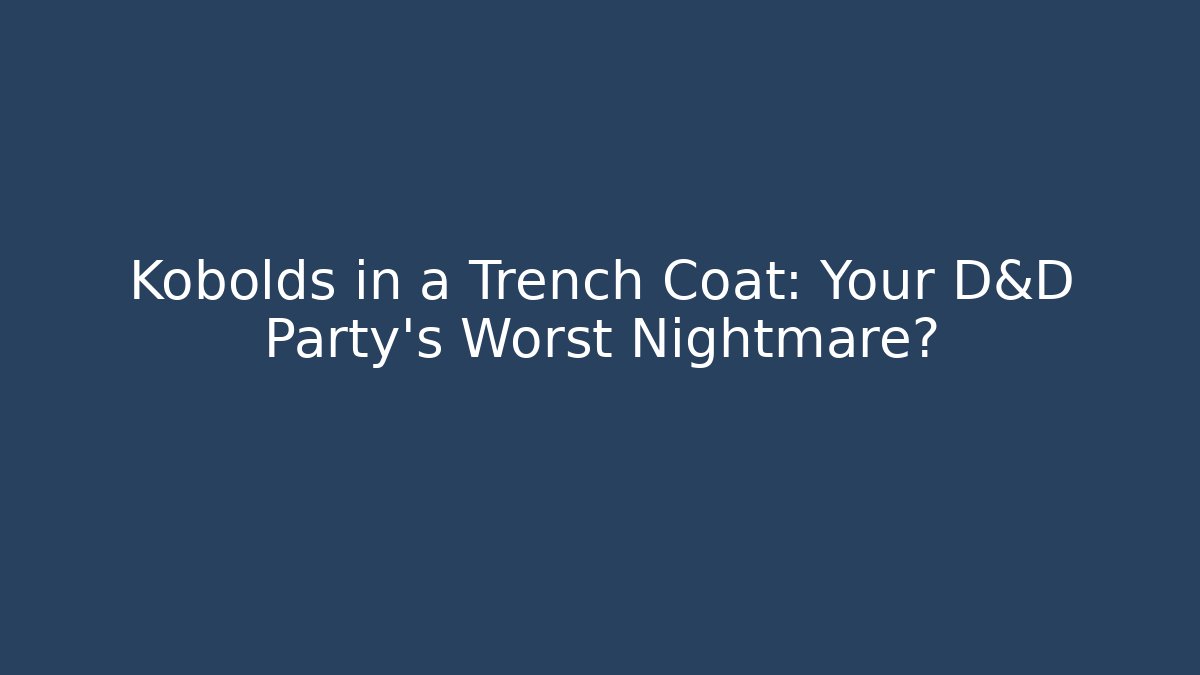 Kobolds in a Trench Coat: Your D&D Party’s Worst Nightmare?